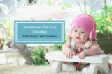 Headphones For Easy Traveling With Babies And Toddlers